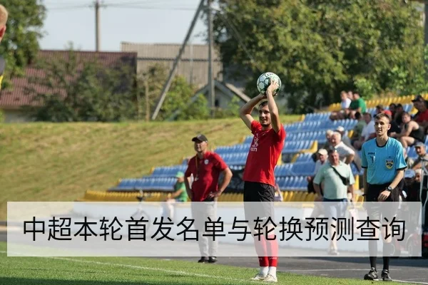 中超本轮首发名单与轮换预测查询